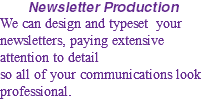 Newsletter Production We can design and typeset your newsletters, paying extensive attention to detail  so all of your communications look professional.